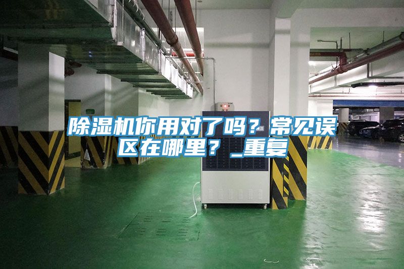除濕機你用對了嗎？常見誤區(qū)在哪里？_重復(fù)