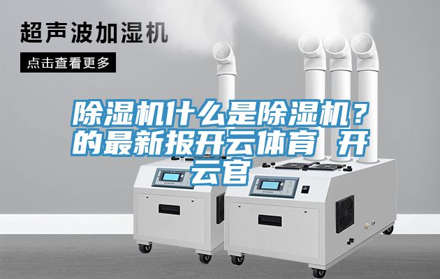 除濕機什么是除濕機？的最新報開云體育 開云官