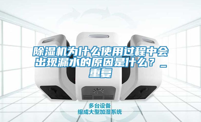 除濕機(jī)為什么使用過(guò)程中會(huì)出現(xiàn)漏水的原因是什么？_重復(fù)