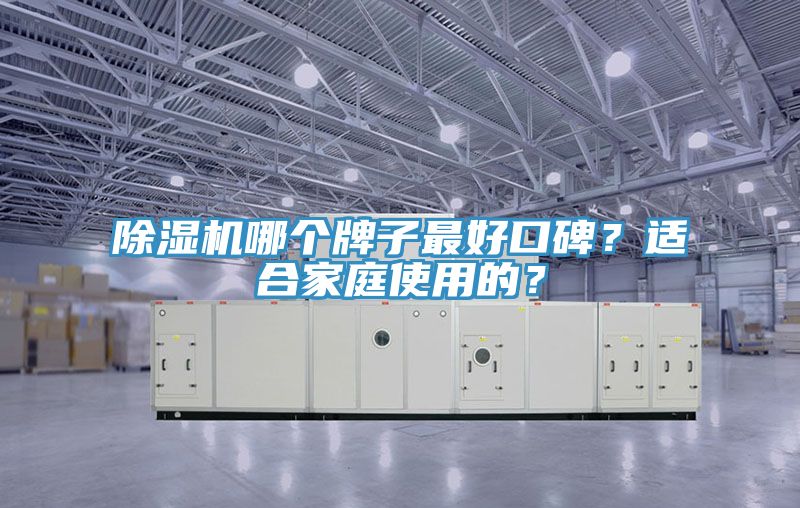 除濕機(jī)哪個(gè)牌子最好口碑？適合家庭使用的？