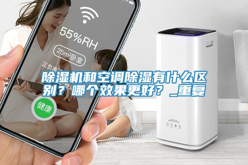 除濕機和空調(diào)除濕有什么區(qū)別？哪個效果更好？_重復