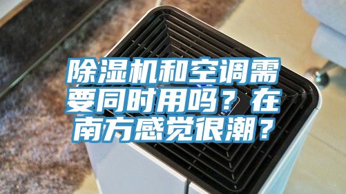 除濕機和空調(diào)需要同時用嗎？在南方感覺很潮？