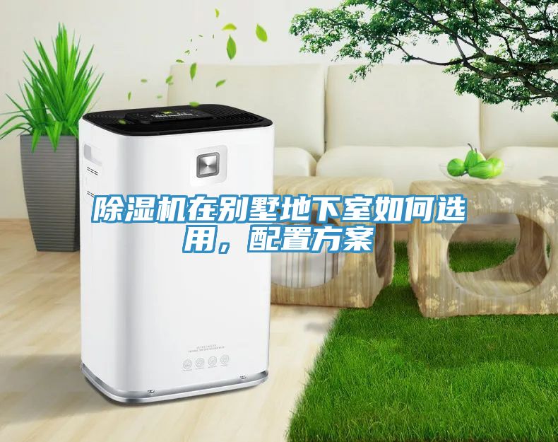 除濕機(jī)在別墅地下室如何選用，配置方案