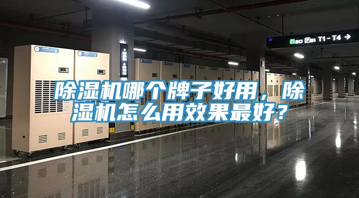 除濕機(jī)哪個(gè)牌子好用，除濕機(jī)怎么用效果最好？
