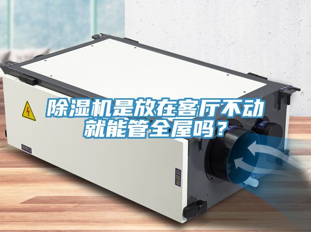 除濕機是放在客廳不動就能管全屋嗎？