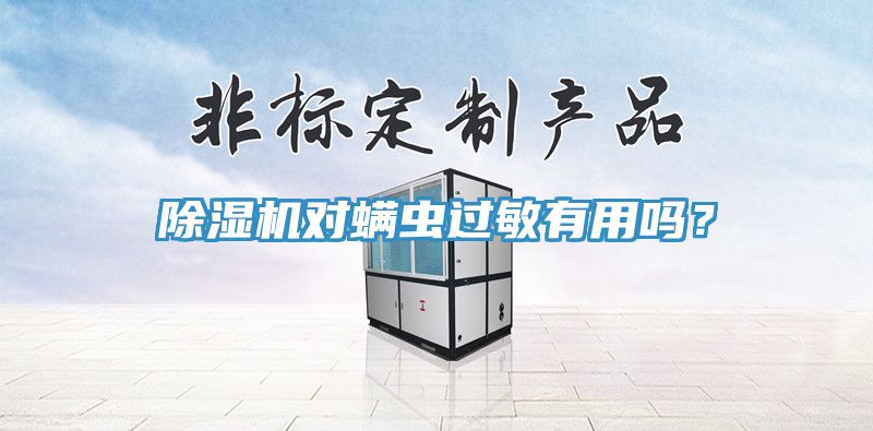 除濕機(jī)對(duì)螨蟲(chóng)過(guò)敏有用嗎？