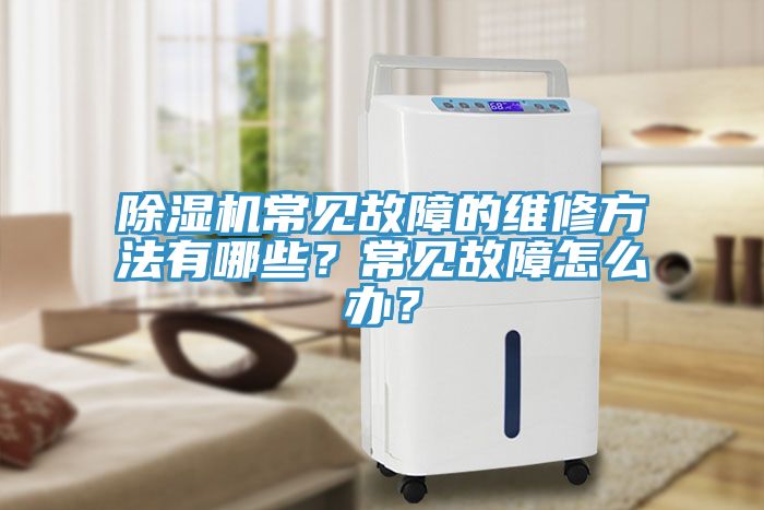 除濕機常見故障的維修方法有哪些？常見故障怎么辦？