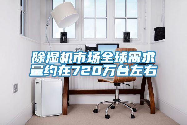 除濕機(jī)市場全球需求量約在720萬臺(tái)左右